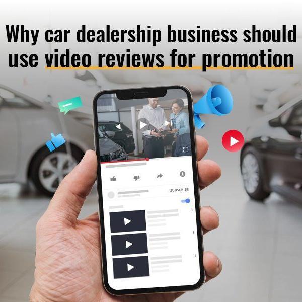 Why Should Car Dealership Businesses Use Video Reviews For Promotion